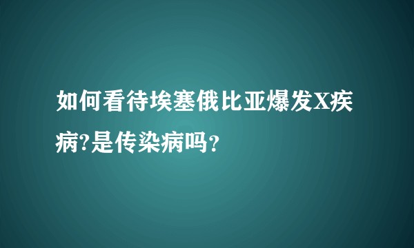 如何看待埃塞俄比亚爆发X疾病?是传染病吗？