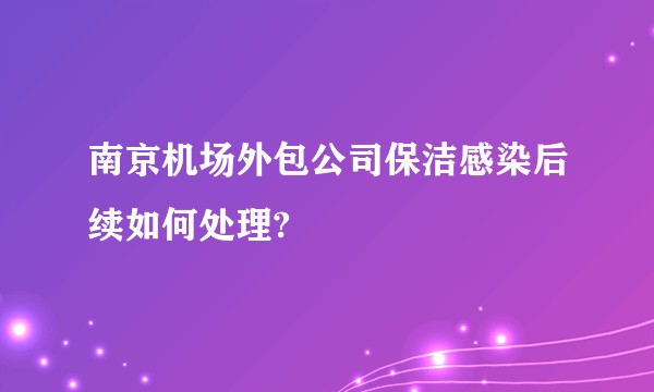 南京机场外包公司保洁感染后续如何处理?