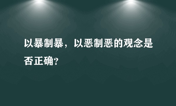 以暴制暴，以恶制恶的观念是否正确？