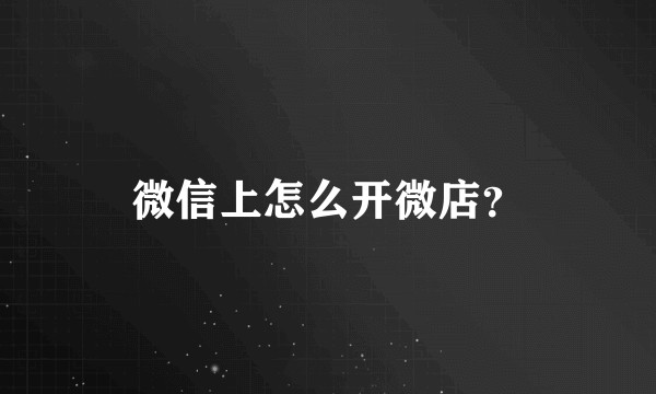 微信上怎么开微店？