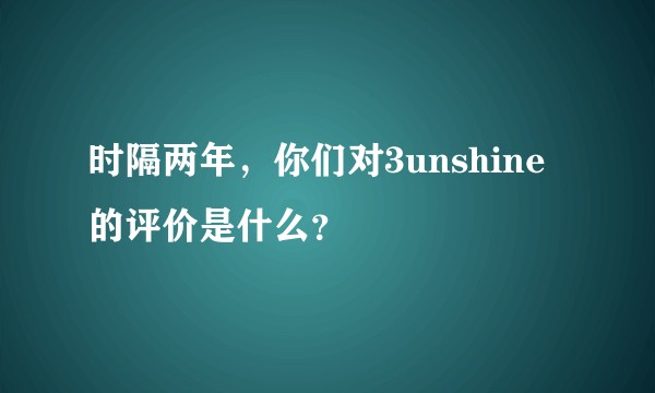 时隔两年，你们对3unshine的评价是什么？