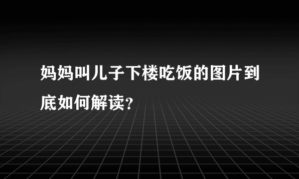 妈妈叫儿子下楼吃饭的图片到底如何解读？