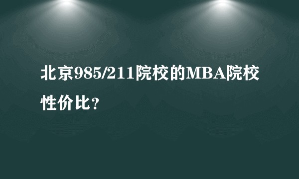 北京985/211院校的MBA院校性价比?