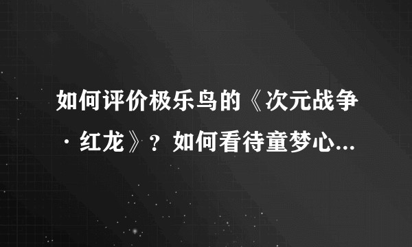 如何评价极乐鸟的《次元战争·红龙》？如何看待童梦心这个角色？