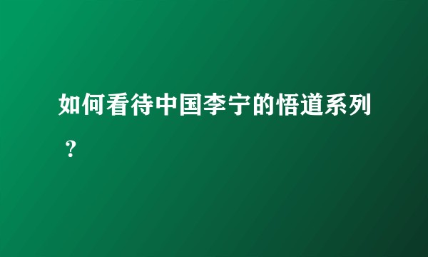如何看待中国李宁的悟道系列 ?