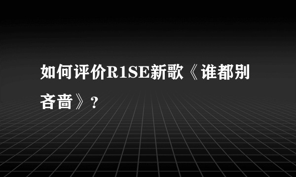 如何评价R1SE新歌《谁都别吝啬》？