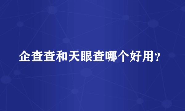 企查查和天眼查哪个好用？