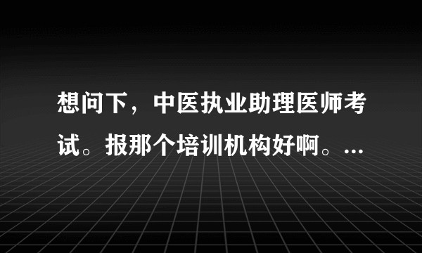 想问下，中医执业助理医师考试。报那个培训机构好啊。星恒，金英杰，医学教育网。好纠结啊。？