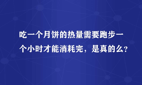吃一个月饼的热量需要跑步一个小时才能消耗完,是真的么?