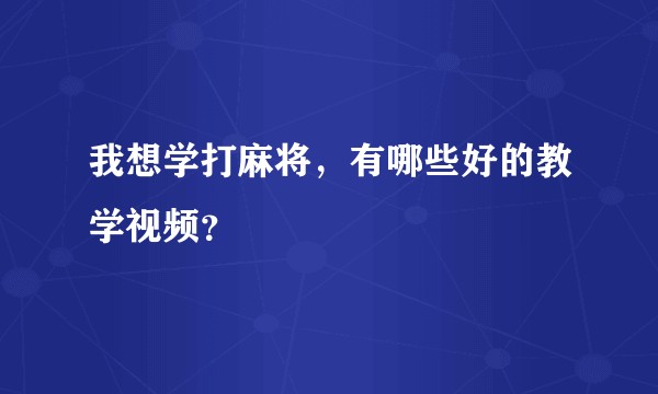 我想学打麻将，有哪些好的教学视频？