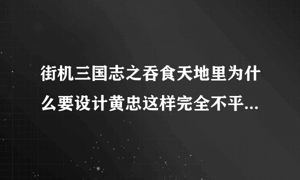 街机三国志之吞食天地里为什么要设计黄忠这样完全不平衡的角色?