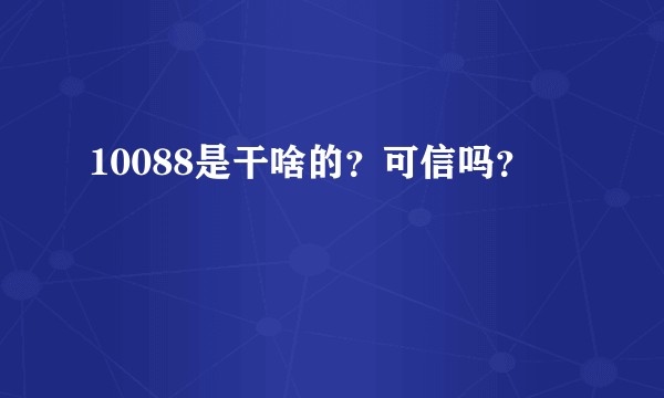 10088是干啥的？可信吗？