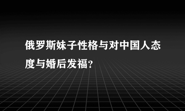 俄罗斯妹子性格与对中国人态度与婚后发福？