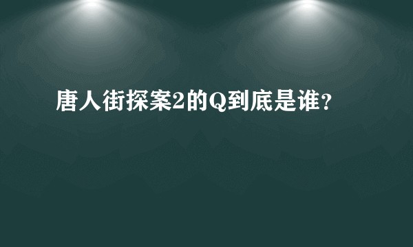 唐人街探案2的Q到底是谁？