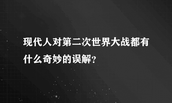 现代人对第二次世界大战都有什么奇妙的误解？