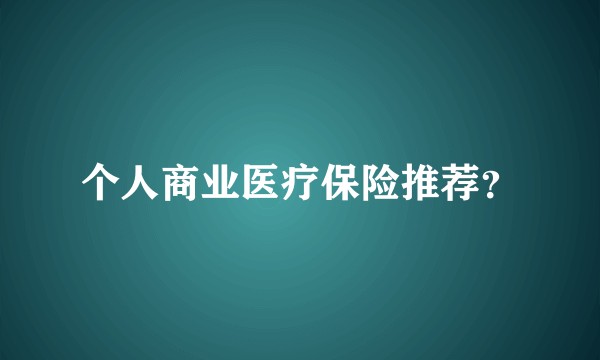 个人商业医疗保险推荐？