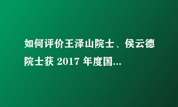 如何评价王泽山院士、侯云德院士获 2017 年度国家最高科学技术奖？