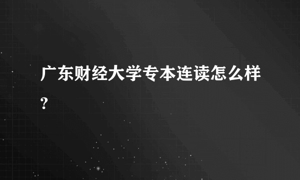 广东财经大学专本连读怎么样?