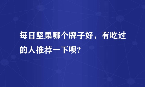 每日坚果哪个牌子好，有吃过的人推荐一下呗?