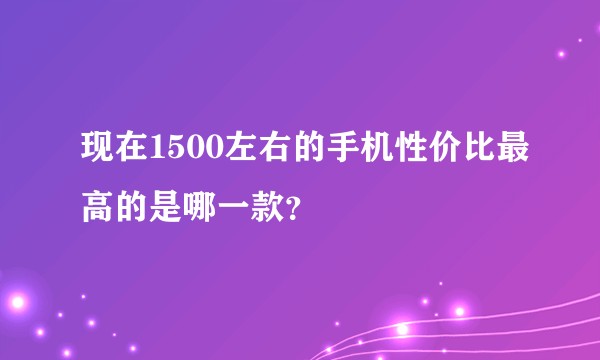 现在1500左右的手机性价比最高的是哪一款?