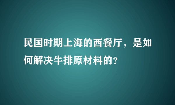 民国时期上海的西餐厅，是如何解决牛排原材料的？