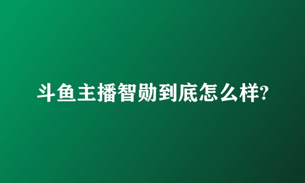 斗鱼主播智勋到底怎么样?