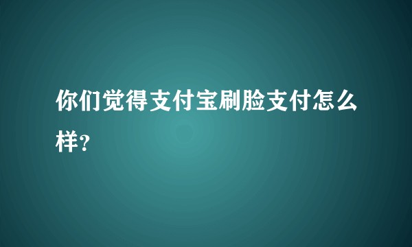你们觉得支付宝刷脸支付怎么样？