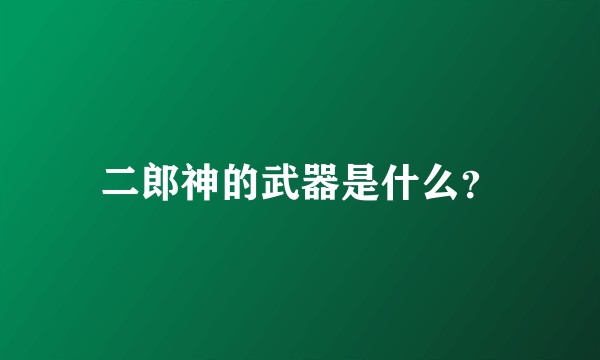 二郎神的武器是什么?