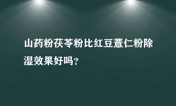 山药粉茯苓粉比红豆薏仁粉除湿效果好吗？