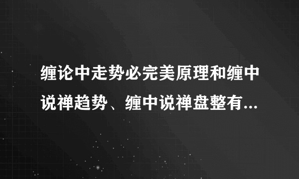 缠论中走势必完美原理和缠中说禅趋势、缠中说禅盘整有何关系？
