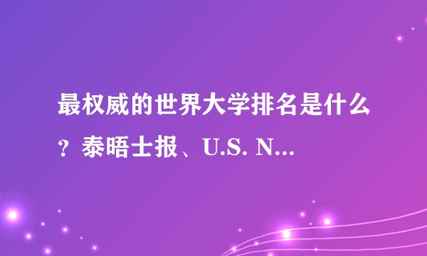最权威的世界大学排名是什么？泰晤士报、U.S. News、交大学术排名，哪个对学生择校的参考价值最大？