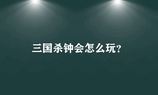 三国杀钟会怎么玩？