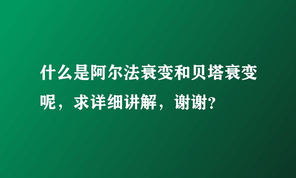 什么是阿尔法衰变和贝塔衰变呢，求详细讲解，谢谢？