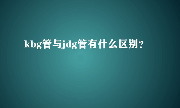 kbg管与jdg管有什么区别？