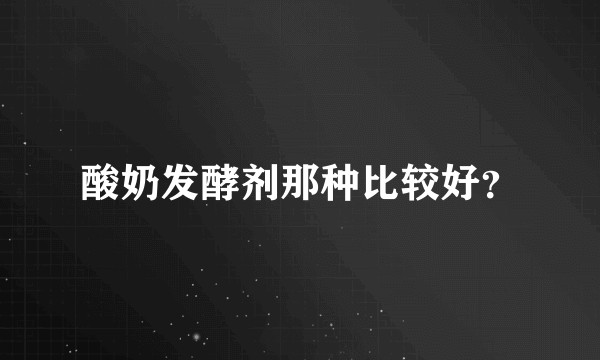 酸奶发酵剂那种比较好？