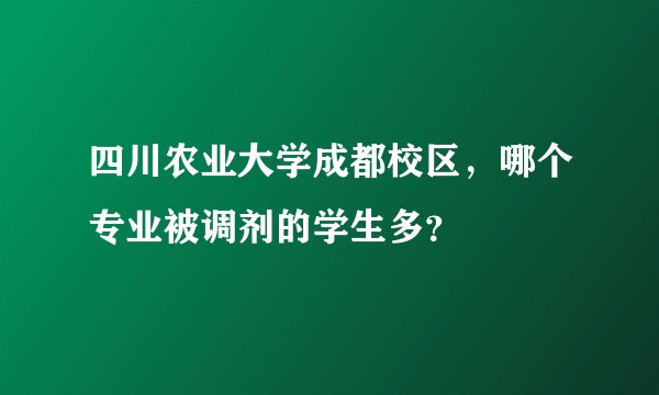 四川农业大学成都校区，哪个专业被调剂的学生多？