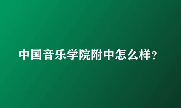 中国音乐学院附中怎么样？