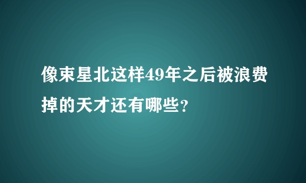 像束星北这样49年之后被浪费掉的天才还有哪些？