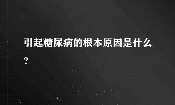 引起糖尿病的根本原因是什么？