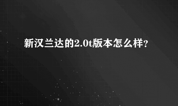 新汉兰达的2.0t版本怎么样？