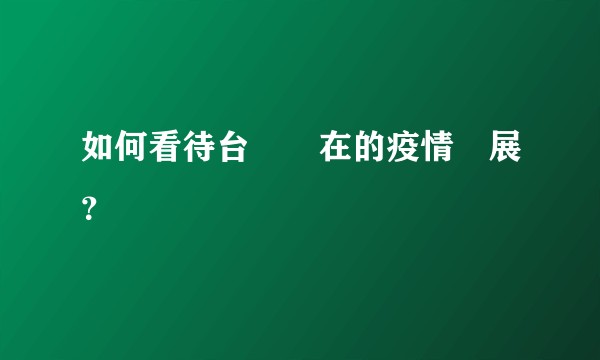 如何看待台灣現在的疫情發展？