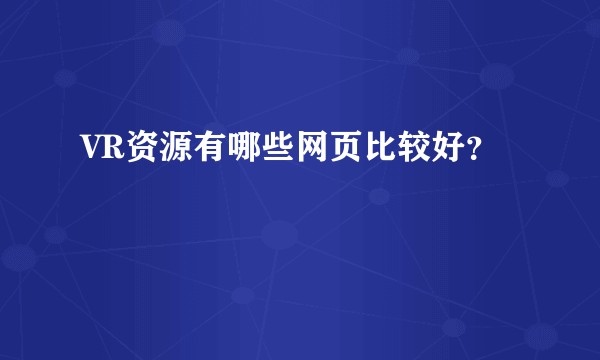 VR资源有哪些网页比较好？
