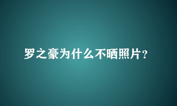罗之豪为什么不晒照片？