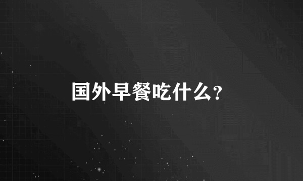 国外早餐吃什么？