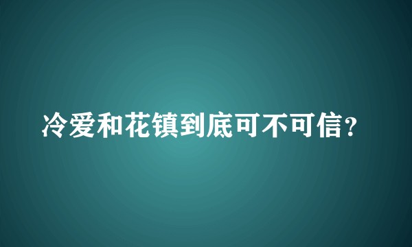 冷爱和花镇到底可不可信？