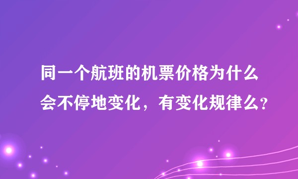 同一个航班的机票价格为什么会不停地变化，有变化规律么？