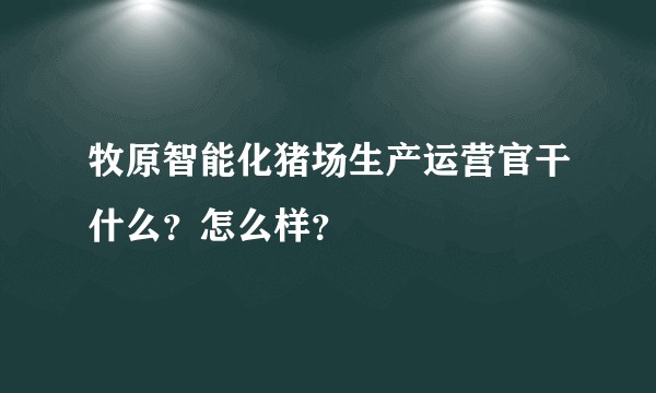 牧原智能化猪场生产运营官干什么？怎么样？