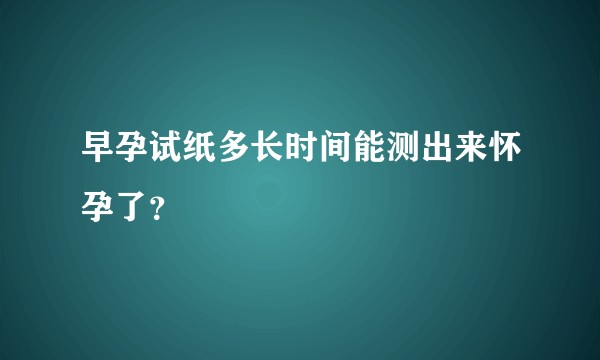 早孕试纸多长时间能测出来怀孕了?