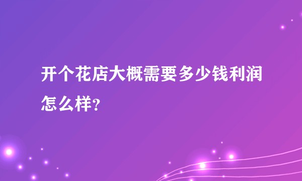 开个花店大概需要多少钱利润怎么样？