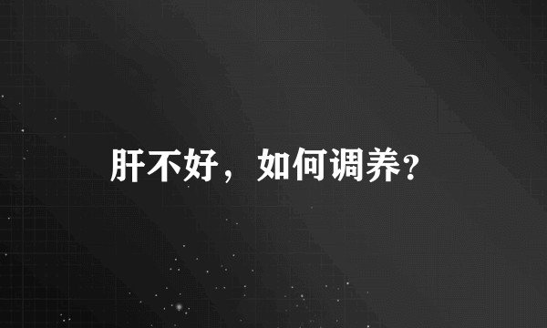 肝不好，如何调养？